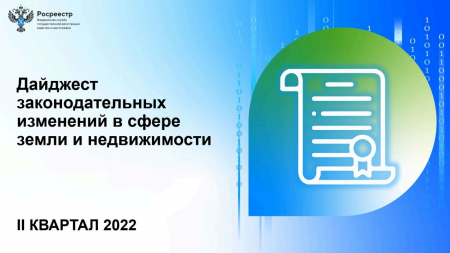 Росреестр Петербурга:   ведомством подготовлен дайджест актуальных законодательных изменений за 2 квартал 2022 года